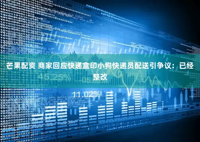 芒果配资 商家回应快递盒印小狗快递员配送引争议：已经整改