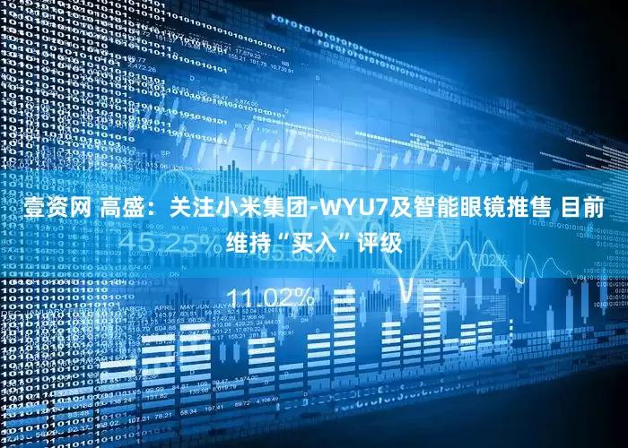 壹资网 高盛：关注小米集团-WYU7及智能眼镜推售 目前维持“买入”评级