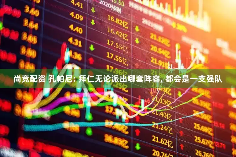 尚竞配资 孔帕尼: 拜仁无论派出哪套阵容, 都会是一支强队