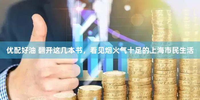 优配好油 翻开这几本书，看见烟火气十足的上海市民生活