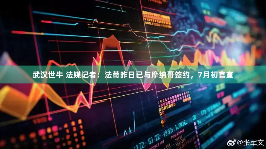 武汉世牛 法媒记者：法蒂昨日已与摩纳哥签约，7月初官宣