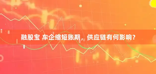 融股宝 车企缩短账期，供应链有何影响？