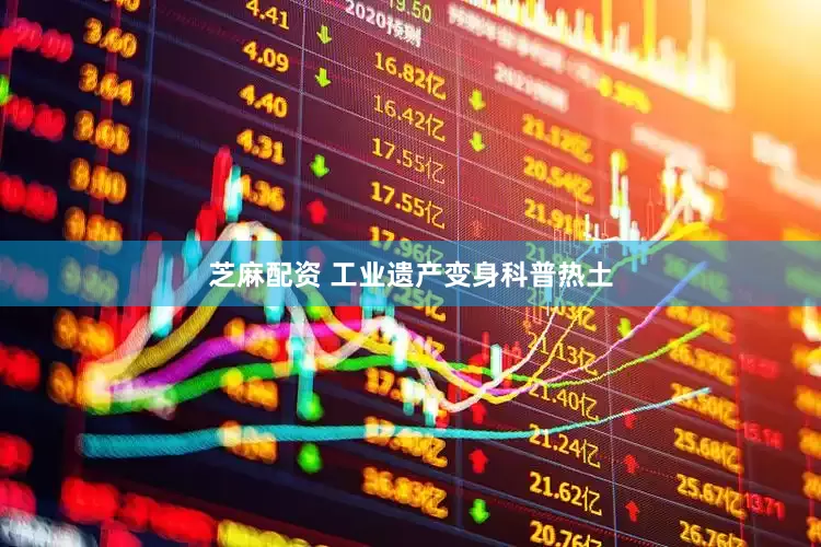 芝麻配资 工业遗产变身科普热土
