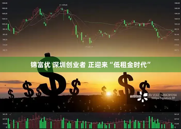 锦富优 深圳创业者 正迎来“低租金时代”