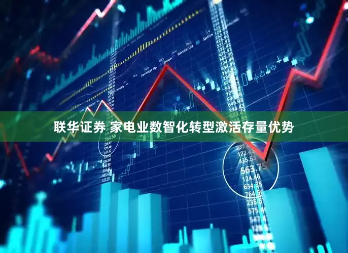 联华证券 家电业数智化转型激活存量优势