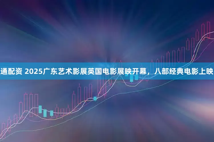 通配资 2025广东艺术影展英国电影展映开幕，八部经典电影上映