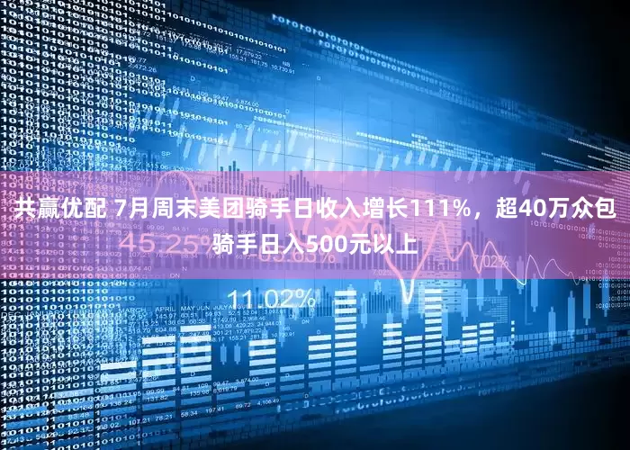 共赢优配 7月周末美团骑手日收入增长111%，超40万众包骑手日入500元以上