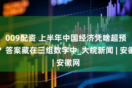 009配资 上半年中国经济凭啥超预期?答案藏在三组数字中_大皖新闻 | 安徽网
