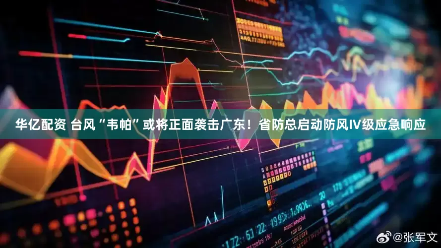 华亿配资 台风“韦帕”或将正面袭击广东!省防总启动防风Ⅳ级应急响应