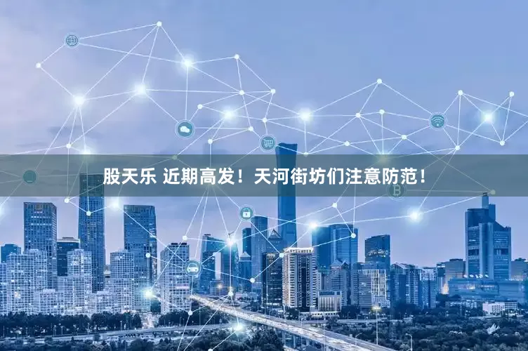 股天乐 近期高发！天河街坊们注意防范！