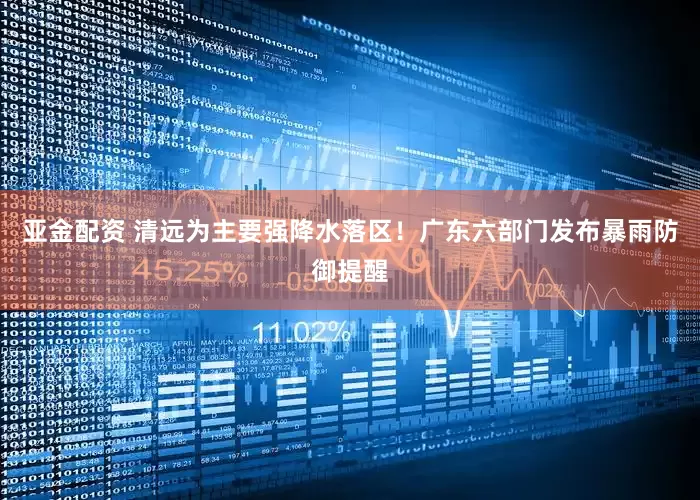 亚金配资 清远为主要强降水落区！广东六部门发布暴雨防御提醒