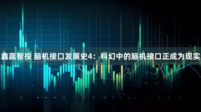 鑫赢智投 脑机接口发展史4：科幻中的脑机接口正成为现实