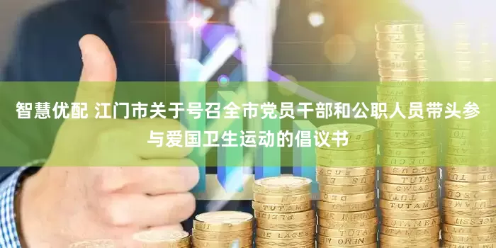 智慧优配 江门市关于号召全市党员干部和公职人员带头参与爱国卫生运动的倡议书