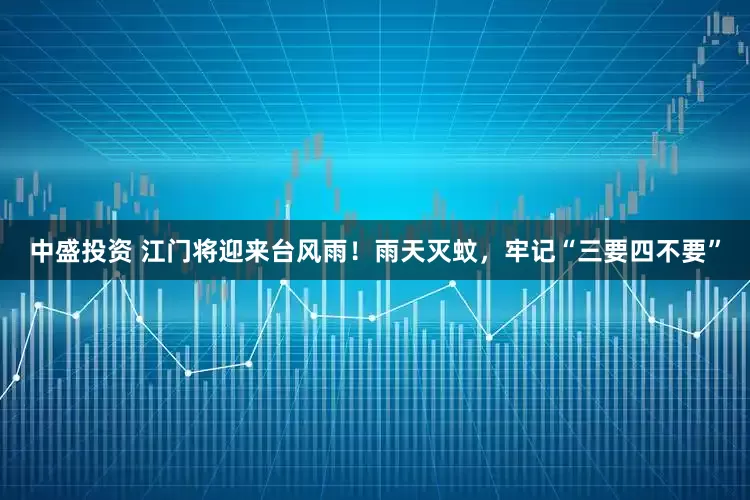 中盛投资 江门将迎来台风雨！雨天灭蚊，牢记“三要四不要”
