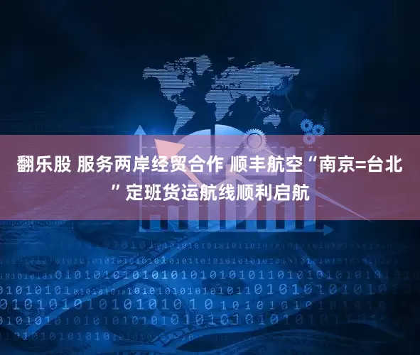 翻乐股 服务两岸经贸合作 顺丰航空“南京=台北”定班货运航线顺利启航